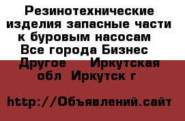 Резинотехнические изделия,запасные части к буровым насосам - Все города Бизнес » Другое   . Иркутская обл.,Иркутск г.